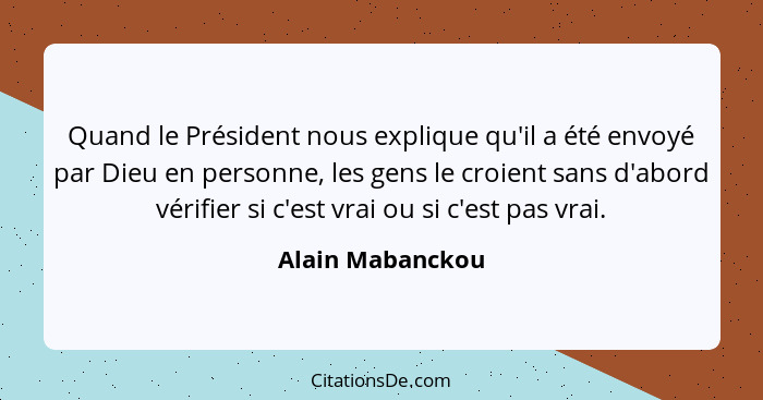 Quand le Président nous explique qu'il a été envoyé par Dieu en personne, les gens le croient sans d'abord vérifier si c'est vrai ou... - Alain Mabanckou