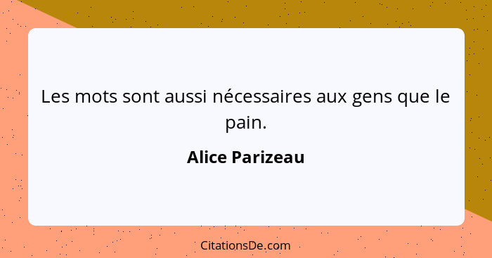 Les mots sont aussi nécessaires aux gens que le pain.... - Alice Parizeau