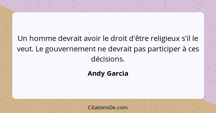 Un homme devrait avoir le droit d'être religieux s'il le veut. Le gouvernement ne devrait pas participer à ces décisions.... - Andy Garcia