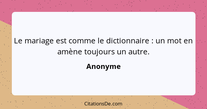 Le mariage est comme le dictionnaire : un mot en amène toujours un autre.... - Anonyme