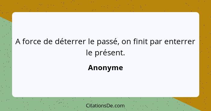 A force de déterrer le passé, on finit par enterrer le présent.... - Anonyme