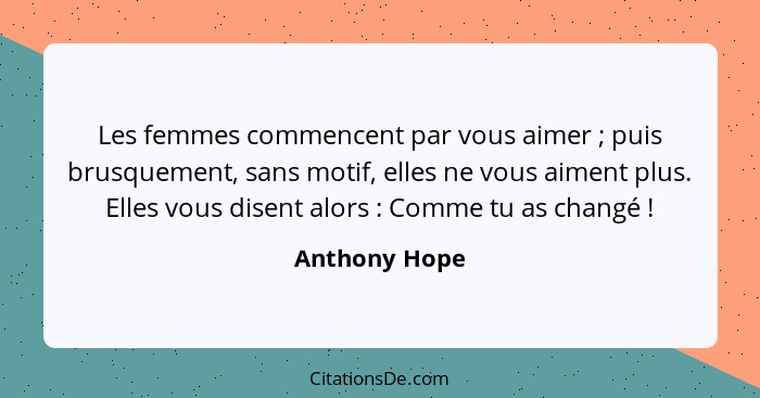 Les femmes commencent par vous aimer ; puis brusquement, sans motif, elles ne vous aiment plus. Elles vous disent alors : Com... - Anthony Hope