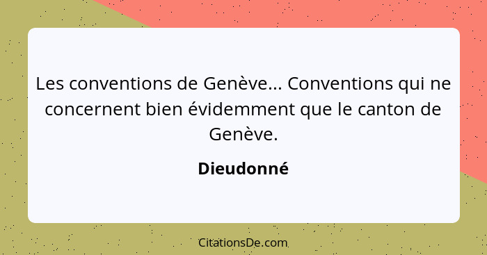 Les conventions de Genève... Conventions qui ne concernent bien évidemment que le canton de Genève.... - Dieudonné