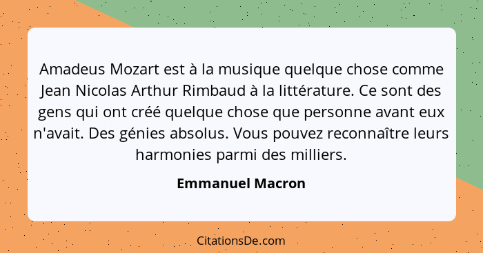 Amadeus Mozart est à la musique quelque chose comme Jean Nicolas Arthur Rimbaud à la littérature. Ce sont des gens qui ont créé quel... - Emmanuel Macron