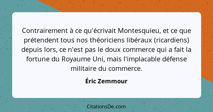 Contrairement à ce qu'écrivait Montesquieu, et ce que prétendent tous nos théoriciens libéraux (ricardiens) depuis lors, ce n'est pas l... - Éric Zemmour