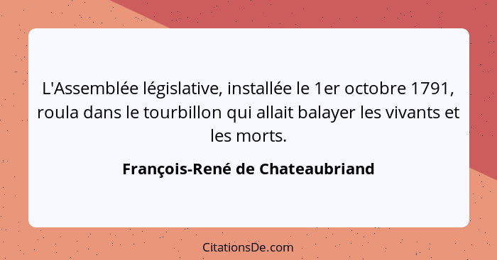L'Assemblée législative, installée le 1er octobre 1791, roula dans le tourbillon qui allait balayer les vivants et le... - François-René de Chateaubriand