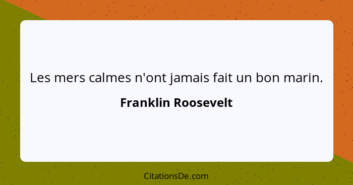 Les mers calmes n'ont jamais fait un bon marin.... - Franklin Roosevelt