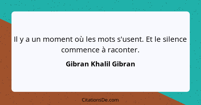 Il y a un moment où les mots s'usent. Et le silence commence à raconter.... - Gibran Khalil Gibran