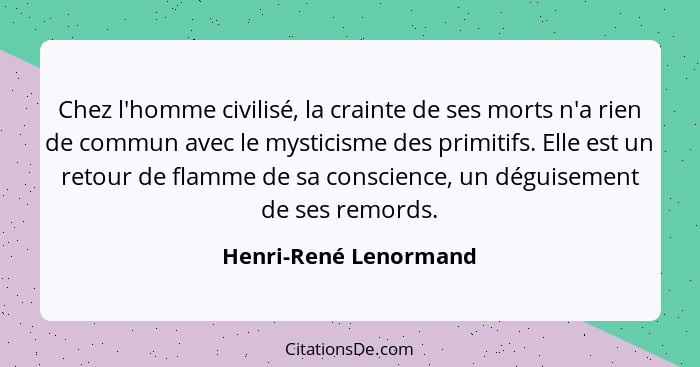 Chez l'homme civilisé, la crainte de ses morts n'a rien de commun avec le mysticisme des primitifs. Elle est un retour de flamm... - Henri-René Lenormand