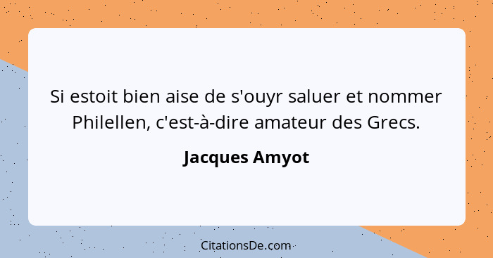 Si estoit bien aise de s'ouyr saluer et nommer Philellen, c'est-à-dire amateur des Grecs.... - Jacques Amyot