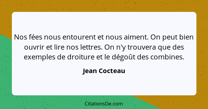 Nos fées nous entourent et nous aiment. On peut bien ouvrir et lire nos lettres. On n'y trouvera que des exemples de droiture et le dég... - Jean Cocteau