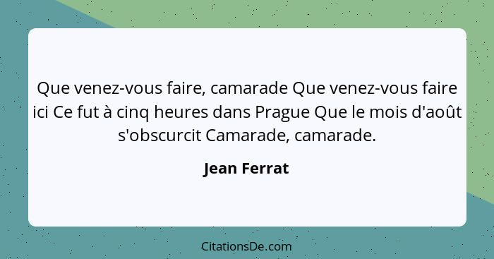 Que venez-vous faire, camarade Que venez-vous faire ici Ce fut à cinq heures dans Prague Que le mois d'août s'obscurcit Camarade, camara... - Jean Ferrat