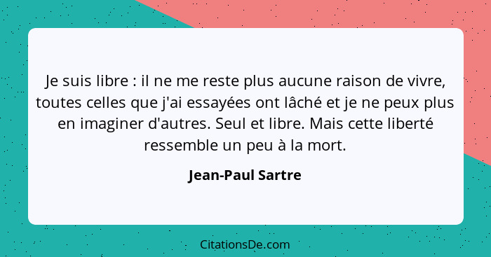 Je suis libre : il ne me reste plus aucune raison de vivre, toutes celles que j'ai essayées ont lâché et je ne peux plus en im... - Jean-Paul Sartre