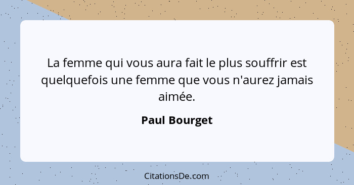 La femme qui vous aura fait le plus souffrir est quelquefois une femme que vous n'aurez jamais aimée.... - Paul Bourget