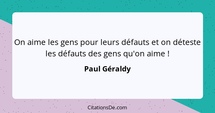 On aime les gens pour leurs défauts et on déteste les défauts des gens qu'on aime !... - Paul Géraldy