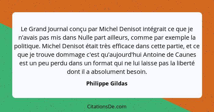 Le Grand Journal conçu par Michel Denisot intégrait ce que je n'avais pas mis dans Nulle part ailleurs, comme par exemple la politiq... - Philippe Gildas