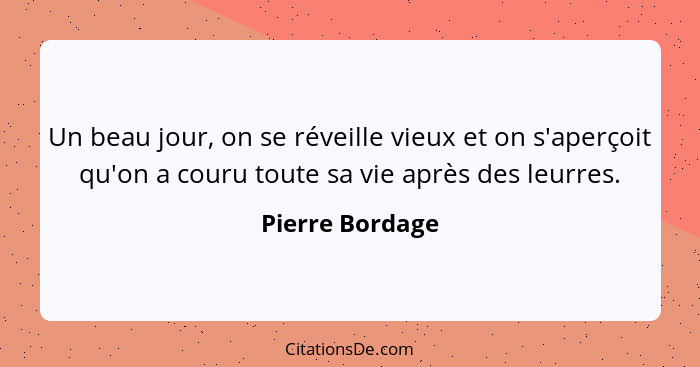 Un beau jour, on se réveille vieux et on s'aperçoit qu'on a couru toute sa vie après des leurres.... - Pierre Bordage