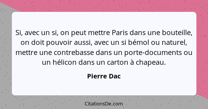 Si, avec un si, on peut mettre Paris dans une bouteille, on doit pouvoir aussi, avec un si bémol ou naturel, mettre une contrebasse dans... - Pierre Dac