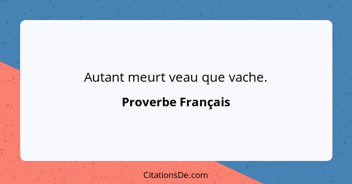 Autant meurt veau que vache.... - Proverbe Français