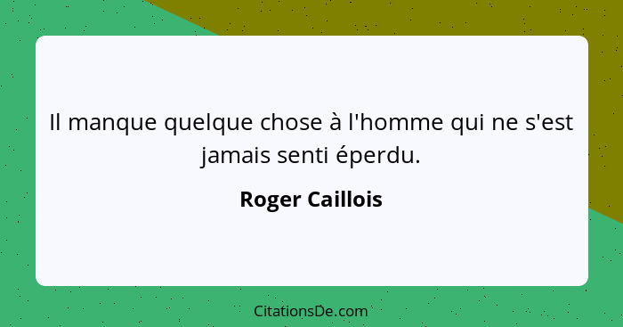 Il manque quelque chose à l'homme qui ne s'est jamais senti éperdu.... - Roger Caillois