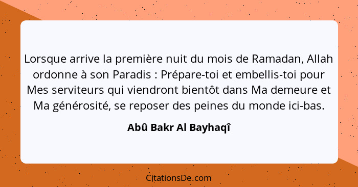 Lorsque arrive la première nuit du mois de Ramadan, Allah ordonne à son Paradis : Prépare-toi et embellis-toi pour Mes serv... - Abû Bakr Al Bayhaqî