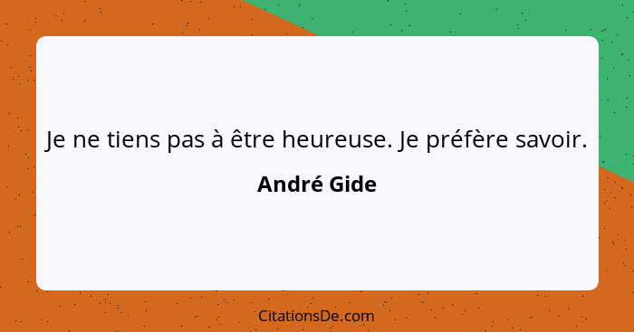 Je ne tiens pas à être heureuse. Je préfère savoir.... - André Gide