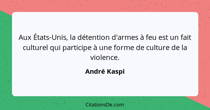 Aux États-Unis, la détention d'armes à feu est un fait culturel qui participe à une forme de culture de la violence.... - André Kaspi