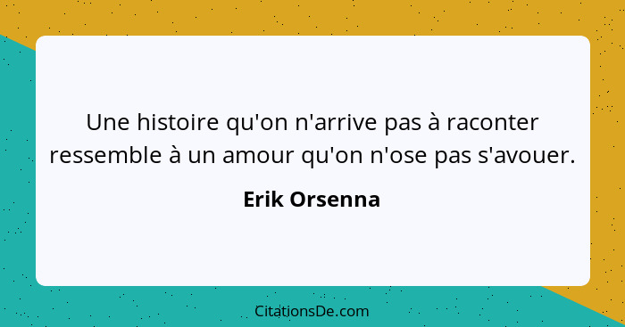 Une histoire qu'on n'arrive pas à raconter ressemble à un amour qu'on n'ose pas s'avouer.... - Erik Orsenna