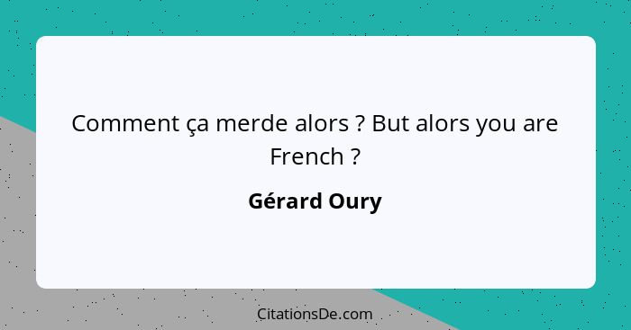 Comment ça merde alors ? But alors you are French ?... - Gérard Oury