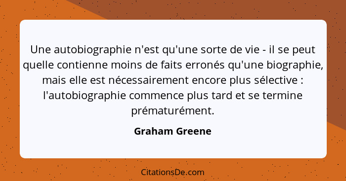 Une autobiographie n'est qu'une sorte de vie - il se peut quelle contienne moins de faits erronés qu'une biographie, mais elle est néc... - Graham Greene