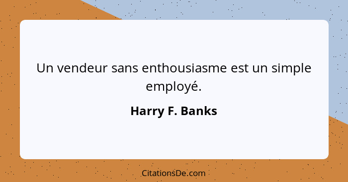 Un vendeur sans enthousiasme est un simple employé.... - Harry F. Banks