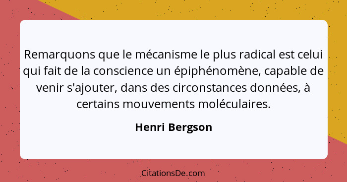 Remarquons que le mécanisme le plus radical est celui qui fait de la conscience un épiphénomène, capable de venir s'ajouter, dans des... - Henri Bergson
