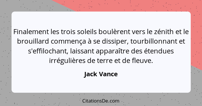 Finalement les trois soleils boulèrent vers le zénith et le brouillard commença à se dissiper, tourbillonnant et s'effilochant, laissant... - Jack Vance