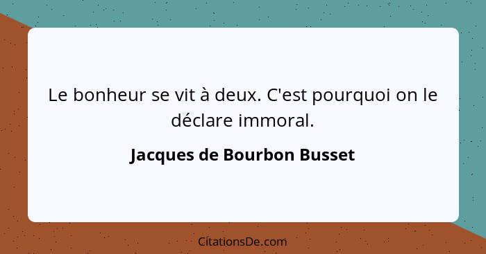 Le bonheur se vit à deux. C'est pourquoi on le déclare immoral.... - Jacques de Bourbon Busset