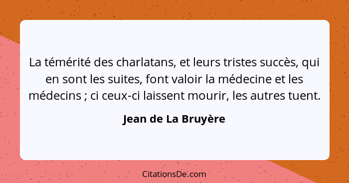 La témérité des charlatans, et leurs tristes succès, qui en sont les suites, font valoir la médecine et les médecins ; ci ce... - Jean de La Bruyère