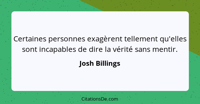 Certaines personnes exagèrent tellement qu'elles sont incapables de dire la vérité sans mentir.... - Josh Billings