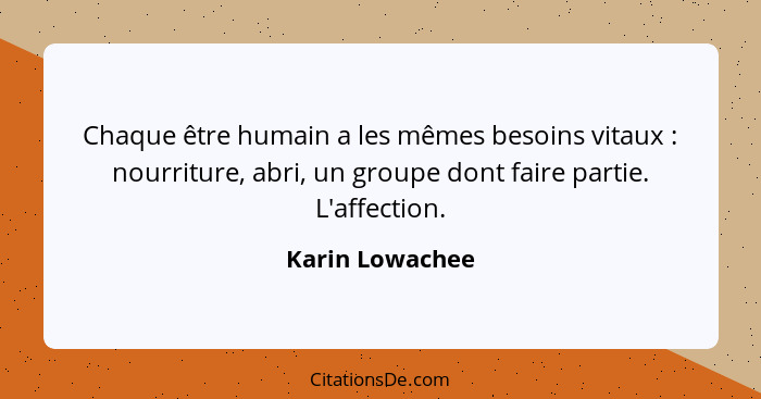 Chaque être humain a les mêmes besoins vitaux : nourriture, abri, un groupe dont faire partie. L'affection.... - Karin Lowachee