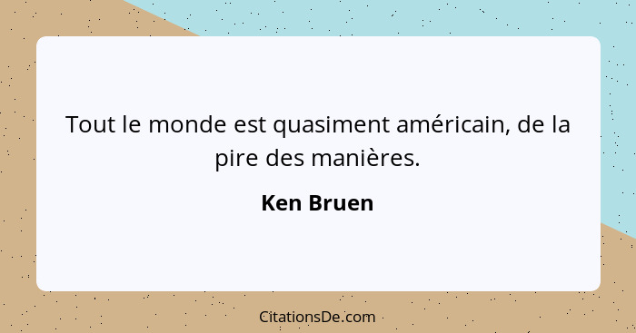 Tout le monde est quasiment américain, de la pire des manières.... - Ken Bruen