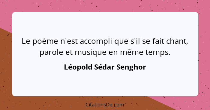 Le poème n'est accompli que s'il se fait chant, parole et musique en même temps.... - Léopold Sédar Senghor