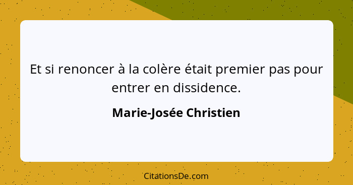 Et si renoncer à la colère était premier pas pour entrer en dissidence.... - Marie-Josée Christien