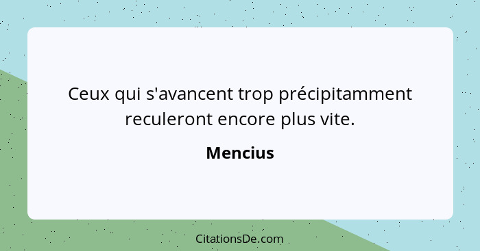 Ceux qui s'avancent trop précipitamment reculeront encore plus vite.... - Mencius