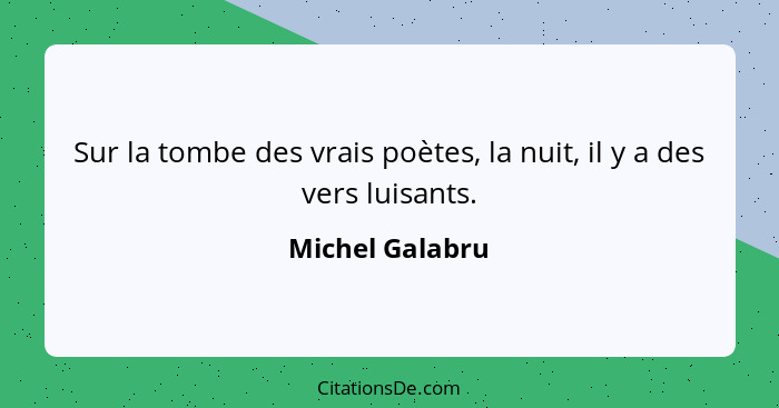 Sur la tombe des vrais poètes, la nuit, il y a des vers luisants.... - Michel Galabru
