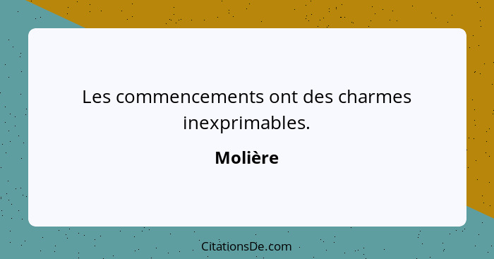 Les commencements ont des charmes inexprimables.... - Molière