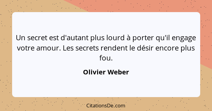 Un secret est d'autant plus lourd à porter qu'il engage votre amour. Les secrets rendent le désir encore plus fou.... - Olivier Weber