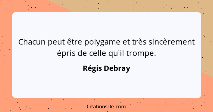 Chacun peut être polygame et très sincèrement épris de celle qu'il trompe.... - Régis Debray