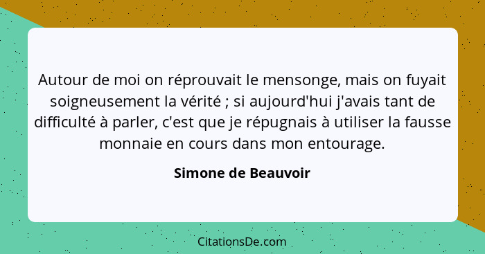 Autour de moi on réprouvait le mensonge, mais on fuyait soigneusement la vérité ; si aujourd'hui j'avais tant de difficulté... - Simone de Beauvoir