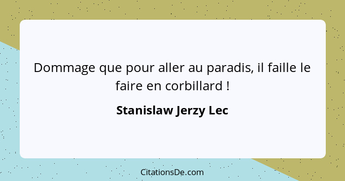 Dommage que pour aller au paradis, il faille le faire en corbillard !... - Stanislaw Jerzy Lec