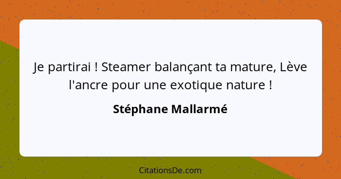 Je partirai ! Steamer balançant ta mature, Lève l'ancre pour une exotique nature !... - Stéphane Mallarmé