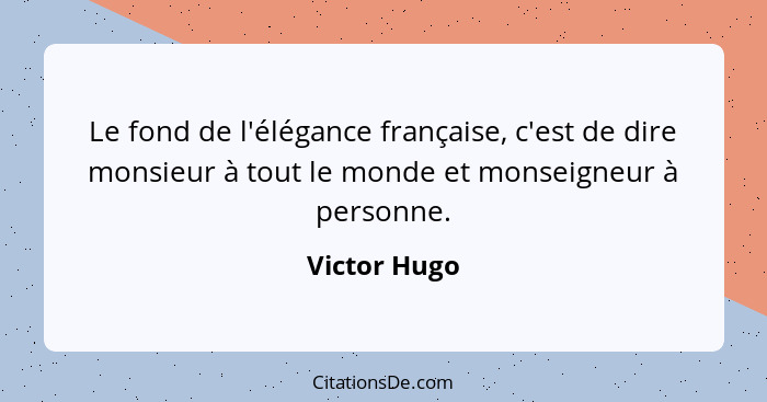 Le fond de l'élégance française, c'est de dire monsieur à tout le monde et monseigneur à personne.... - Victor Hugo