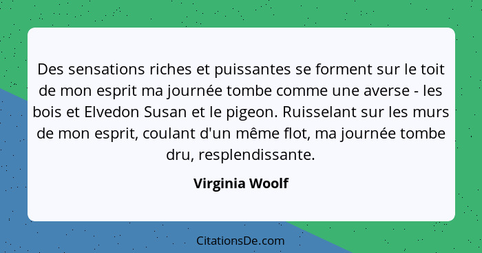 Des sensations riches et puissantes se forment sur le toit de mon esprit ma journée tombe comme une averse - les bois et Elvedon Susa... - Virginia Woolf